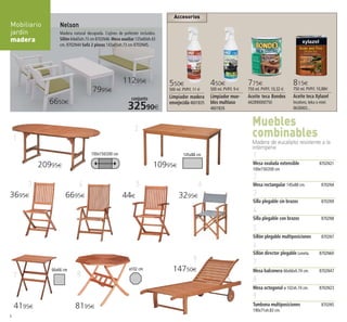 Accesorios
Nelson
Madera natural decapada. Cojines de poliéster incluidos.
Sillón 64x65xh.73 cm 8702N46.Mesa auxiliar 125x60xh.43
cm. 8702N44 Sofá 2 plazas 143x65xh.73 cm 8702N45.
1
Mesa ovalada extensible 8702N21
100x150/200 cm
2
Mesa rectangular 145x88 cm. 8702N4
3
Silla plegable sin brazos 8702N9
4
Silla plegable con brazos 8702N8
5
Sillón plegable multiposiciones 8702N7
6
Sillón director plegable Loneta. 8702N60
7
Mesa balconera 66x66xh.74 cm. 8702N47
8
Mesa octogonal ø 102xh.74 cm. 8702N23
9
Tumbona multiposiciones 8702N5
190x71xh.83 cm.
100x150/200 cm 145x88 cm
7995€
11295€
conjunto
32590€
6650€
1
2
3 4 5 6
7 8
9
20995€ 10995€
44€
4195€ 8195€
3295€3695€ 6695€
Muebles
combinables
Madera de eucalipto resistente a la
intemperie
4
Mobiliario
jardín
madera
14750€
775€
750 ml. PVP/l. 10,32 €
Aceite teca Bondex
442890000750
815€
750 ml. PVP/l. 10,88€
Aceite teca Xylazel
Incoloro, teka o miel.
0630003...
450€
500 ml. PVP/l. 9 €
Limpiador mue-
bles multiuso
4601B26
550€
500 ml. PVP/l. 11 €
Limpiador madera
envejecida 4601B35
ø102 cm66x66 cm
4-5 OK_Maquetación 1 05/02/15 15:31 Página 1
 