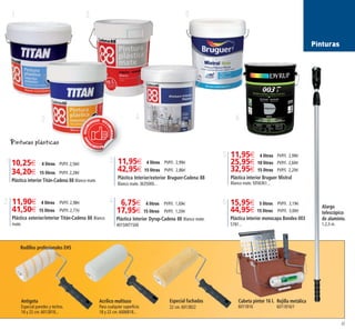 11,90€ 4 litros PVP/l. 2,98€
41,50€ 15 litros PVP/l. 2,77€
Plástica exterior/interior Titán-Cadena 88 Blanco
mate.
6,75€ 4 litros PVP/l. 1,69€
17,95€ 15 litros PVP/l. 1,20€
Plástica Interior Dyrup-Cadena 88 Blanco mate.
4015INT1500
1
2
3
4 6
5
2 4 15,95€ 5 litros PVP/l. 3,19€
44,95€ 15 litros PVP/l. 3,00€
Plástica interior monocapa Bondex 003
5781...
6
43
Pinturas
Alargo
telescópico
de aluminio.
1,2,3 m.
Acrílico multiuso
Para cualquier superficie.
18 y 22 cm. 6006B18...
Antigota
Especial paredes y techos.
18 y 22 cm. 6012B18...
Cubeta pintor 16 l.
6011B16
Rejilla metálica
6011B16/1
Especial fachadas
22 cm. 6013B22
Rodillos profesionales EHS
RECOMEN
DADORECOM
ENDADO REC
OMENDADO
10,25€ 4 litros PVP/l. 2,56€
34,20€ 15 litros PVP/l. 2,28€
Plástica interior Titán-Cadena 88 Blanco mate.
1
11,95€ 4 litros PVP/l. 2,99€
25,95€ 10 litros PVP/l. 2,60€
32,95€ 15 litros PVP/l. 2,20€
Plástica interior Bruguer Mistral
Blanco mate. 5056361...
5
11,95€ 4 litros PVP/l. 2,99€
42,95€ 15 litros PVP/l. 2,86€
Plástica Interior/exterior Bruguer-Cadena 88
Blanco mate. 3635000...
3
Pinturas plásticas
42-43 OK_Maquetación 1 03/02/15 15:36 Página 2
 