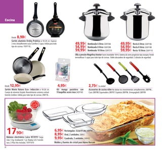 68
6,95€Rectangular. 33,6x19 cm. 330Y10
8,95€Oval, 2 unidades. 330Y2
9,95€Cuadrada, 2 unidades. 330Y2C
Moldes y fuentes de cristal para horno Borcam
49,95€ Recta 6 litros 326Y106
54,95€ Recta 8 litros 326Y108
59,95€ Recta 10 litros 326Y110
Olla a presión Magefesa Inoxtar Acero inoxidable 18/10.Sistema de cierre progresivo tipo europeo.Fondo
termodifusor 5 capas para todo tipo de cocinas. Doble abrazadera de seguridad. 2 válvulas de seguridad.
Desde 12,95€
Sartén Monix Nature Eco+ inducción ø 18-28 cm.
Cuerpo de aluminio forjado. Revestimiento cerámico antiad-
herente Greblon.Válida para todo tipo de cocinas. 296Y18...
Cocina
49,95€ Bombeada 6 litros 326Y206
54,95€ Bombeada 8 litros 326Y208
59,95€ Bombeada 10 litros 326Y210
Desde 8,90€
Sartén aluminio Oroley Praktica ø 18-28 cm. Espesor
3 mm.Antiadherente suizo Cornflon 2 capas.Válida para todo
tipo de cocinas. 193Y118...
2,75€la unidad
Accesorios de cocina nilón No dañan los revestimientos antiadherentes. 280Y96...
Cazo 280Y98. Espumadera 280Y97. Espátula 280Y96. Sirvespaghetti 280Y99
1790€
Balanza electrónica Laica KS1019 Carga
máx. 5 kg. Graduación 1 gr. Display LCD. Función
tara. 2 Pilas litio incluidas. 197Y1019
4,95€
Kit manga pastelera con
9 boquillas acero inox 243Y165
RECOMEN
DADORECOM
ENDADO REC
OMENDADO
68-69 OK_Maquetación 1 05/02/15 15:42 Página 1
 