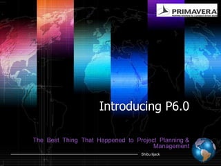 Introducing P6.0 The  Best  Thing  That  Happened  to  Project  Planning & Management 