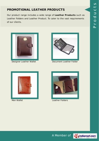 A Member of
PROMOTIONAL LEATHER PRODUCTS
Our product range includes a wide range of Leather Products such as
Leather Folders and Leather Product. To cater to the vast requirements
of our clients.
Designer Leather Wallet Document Leather Folder
Men Wallet Leather Folders
Products
 