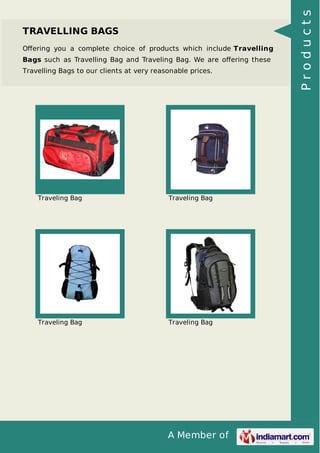 A Member of
TRAVELLING BAGS
Oﬀering you a complete choice of products which include Travelling
Bags such as Travelling Bag and Traveling Bag. We are oﬀering these
Travelling Bags to our clients at very reasonable prices.
Traveling Bag Traveling Bag
Traveling Bag Traveling Bag
Products
 