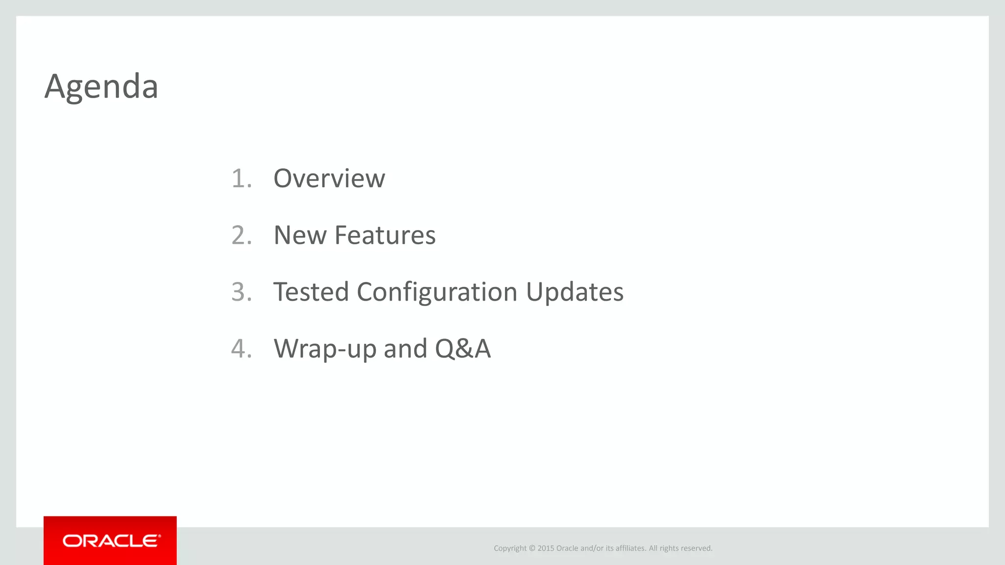 Copyright © 2015 Oracle and/or its affiliates. All rights reserved.
Agenda
1. Overview
2. New Features
3. Tested Configuration Updates
4. Wrap-up and Q&A
 