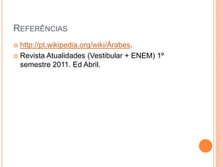 Referênciashttp://pt.wikipedia.org/wiki/Árabes.Revista Atualidades (Vestibular + ENEM) 1º semestre 2011. Ed Abril.