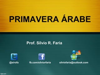 PRIMAVERA ÁRABE

          Prof. Sílvio R. Faria



@sirofa    fb.com/silviorfaria   silviofaria@outlook.com
 