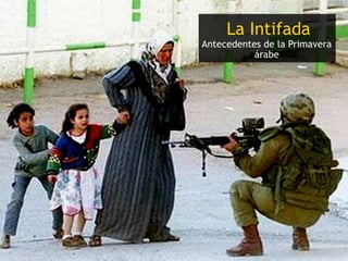 La Intifada
    Antecedentes de la Primavera
               árabe




2
 