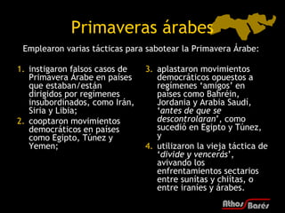 Primaveras árabes
 Emplearon varias tácticas para sabotear la Primavera Árabe:

1. instigaron falsos casos de   3. aplasta...
