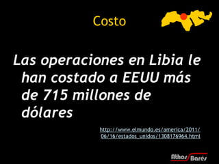 Costo

Las operaciones en Libia le
 han costado a EEUU más
 de 715 millones de
 dólares
            http://www.elmundo.es/...