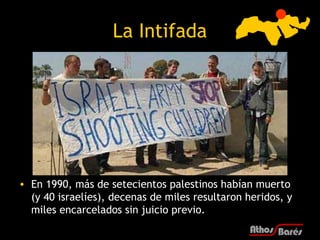 La Intifada




• En 1990, más de setecientos palestinos habían muerto
  (y 40 israelíes), decenas de miles resultaron her...