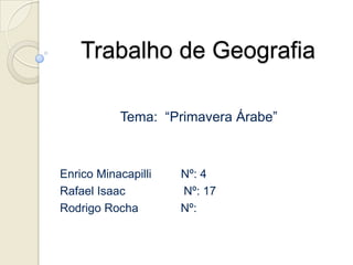 Trabalho de Geografia
Tema: “Primavera Árabe”
Enrico Minacapilli Nº: 4
Rafael Isaac Nº: 17
Rodrigo Rocha Nº:
 
