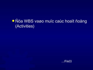 Ñöa WBS vaøo muïc caùc hoaït ñoäng (Activities) … /File03 