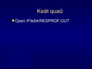 Keát quaû Open /File04/RESPROF.OUT 