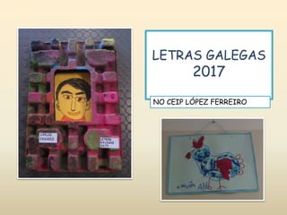 LETRAS GALEGAS
2017
NO CEIP LÓPEZ FERREIRO
 