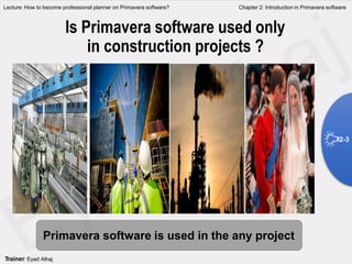 Primavera software is used in the any project
Is Primavera software used only
in construction projects ?
Lecture: How to become professional planner on Primavera software? Chapter 2: Introduction in Primavera software
2-3
Trainer: Eyad Alhaj
 