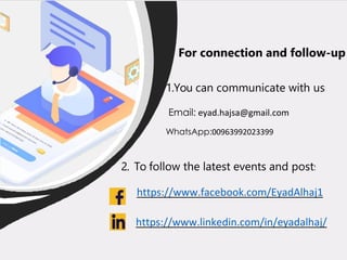 1.You can communicate with us
Email: eyad.hajsa@gmail.com
WhatsApp:00963992023399
2. To follow the latest events and posts
https://www.facebook.com/EyadAlhaj1
https://www.linkedin.com/in/eyadalhaj/
For connection and follow-up
 