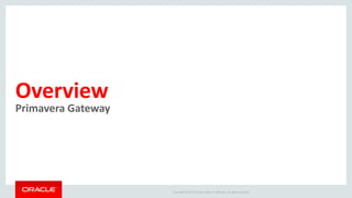 Copyright © 2015 Oracle and/or its affiliates. All rights reserved.
Overview
Primavera Gateway
 