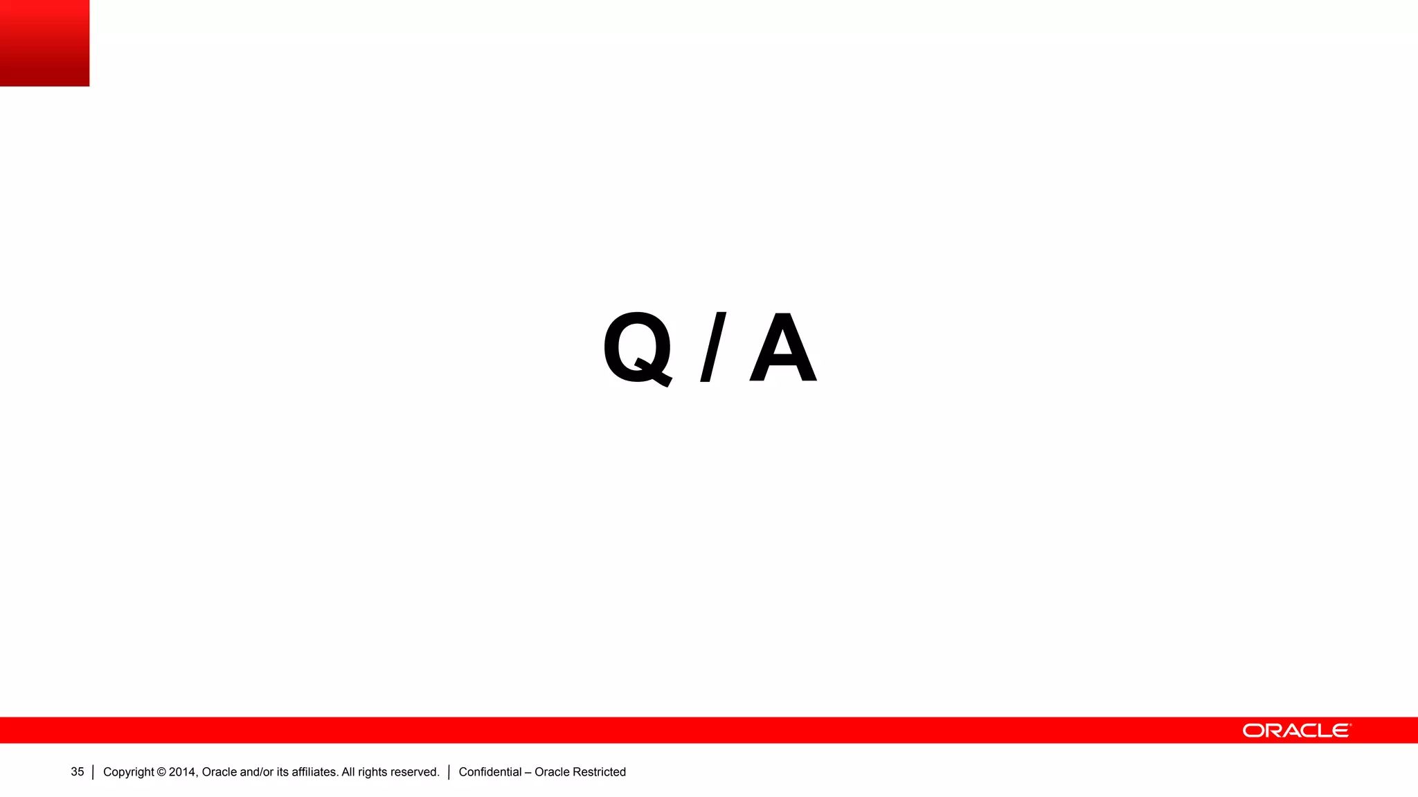 Copyright © 2014, Oracle and/or its affiliates. All rights reserved. Confidential – Oracle Restricted35
Q / A
 