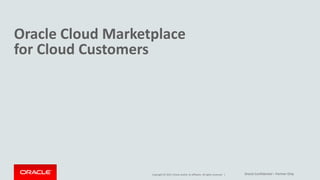 Copyright © 2015, Oracle and/or its affiliates. All rights reserved. |
Oracle Cloud Marketplace
for Cloud Customers
Oracle Confidential – Partner Only
 