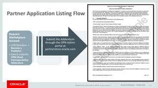 Copyright © 2015, Oracle and/or its affiliates. All rights reserved. |
Partner Application Listing Flow
Request
Marketplace
Account
• OPN Members ->
Become a
Publisher
• Submit separate
OPN Cloud
Interoperability
Addendum
Develop and
Test
Submit
Application
Listing for
Review
Schedule Live
Demonstratio
n with PGBU
Review Team
Publish
Approved
Listing on the
Cloud
Marketplace
24
Submit the Addendum
through the OPN Admin
portal at
partnerstore.oracle.com
Oracle Confidential – Partner Only
 