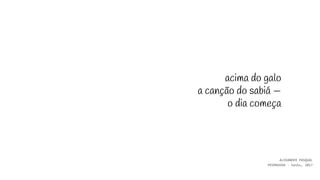 acima do galo
a canção do sabiá —
o dia começa
ALEXANDER PASQUAL
PRIMAVERA - haiku, 2017
 