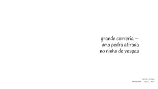 grande correria —
uma pedra atirada
no ninho de vespas
CARLOS VIEGAS
PRIMAVERA - haiku, 2017
 