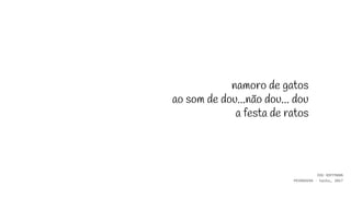 namoro de gatos
ao som de dou...não dou... dou
a festa de ratos
EDU HOFFMANN
PRIMAVERA - haiku, 2017
 