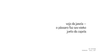 vejo da janela –
o pássaro faz seu ninho
junto da capela
EDU HOFFMANN
PRIMAVERA - haiku, 2017
 