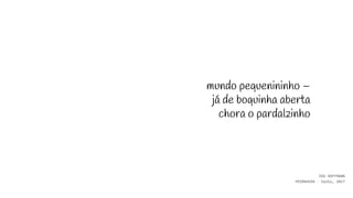 mundo pequenininho –
já de boquinha aberta
chora o pardalzinho
EDU HOFFMANN
PRIMAVERA - haiku, 2017
 