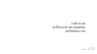 o dia se vai
as flores de um cinamomo
perfumam a rua
JOSÉ MARINS
PRIMAVERA - haiku, 2017
 
