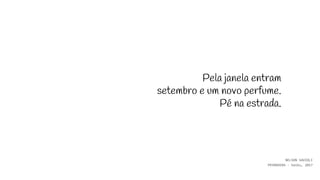Pela janela entram
setembro e um novo perfume.
Pé na estrada.
NELSON SAVIOLI
PRIMAVERA - haiku, 2017
 
