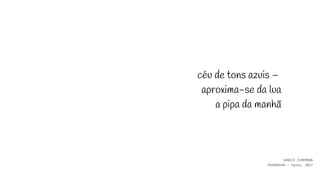 céu de tons azuis – ​
​aproxima-se da lua​
a pipa da manhã
VANICE ZIMERMAN
PRIMAVERA - haiku, 2017
 