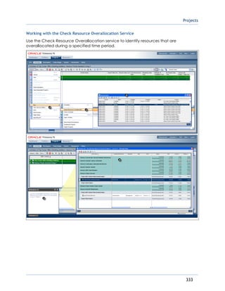 Projects
333
Working with the Check Resource Overallocation Service
Use the Check Resource Overallocation service to identify resources that are
overallocated during a specified time period.
 