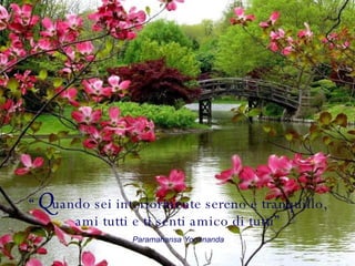 “ Q uando sei interiormente sereno e tranquillo, ami tutti e ti senti amico di tutti” Paramahansa Yogananda 