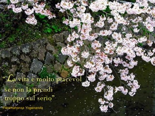 “ L a vita è molto piacevol e  se non la prendi   troppo sul s erio ” Paramahansa Yogananda 