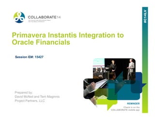 REMINDER
Check in on the
COLLABORATE mobile app
Primavera Instantis Integration to
Oracle Financials
Session ID#: 15427
Prepared by:
David McNeil and Terri Maginnis
Project Partners, LLC
 