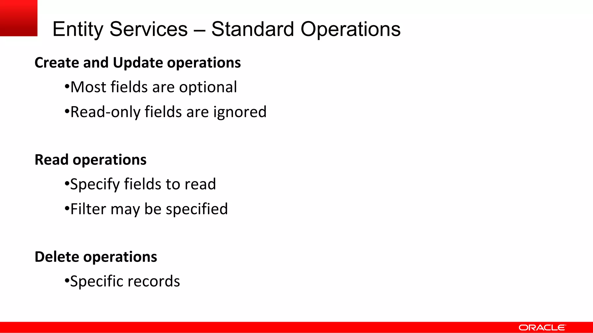 Entity Services – Standard Operations
Create and Update operations
•Most fields are optional
•Read-only fields are ignored
Read operations
•Specify fields to read
•Filter may be specified
Delete operations
•Specific records
 