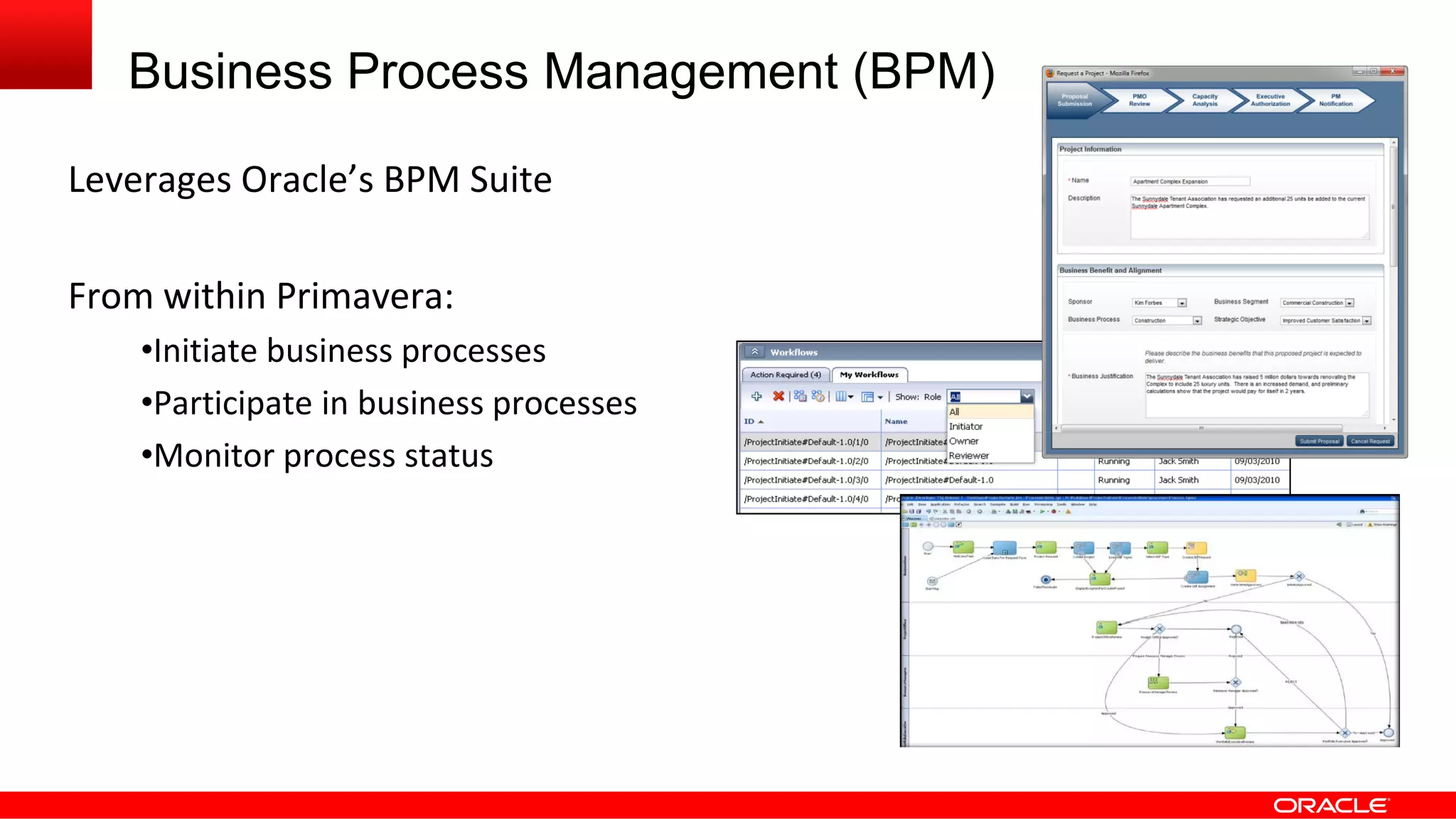 Business Process Management (BPM)
Leverages Oracle’s BPM Suite
From within Primavera:
•Initiate business processes
•Participate in business processes
•Monitor process status
 
