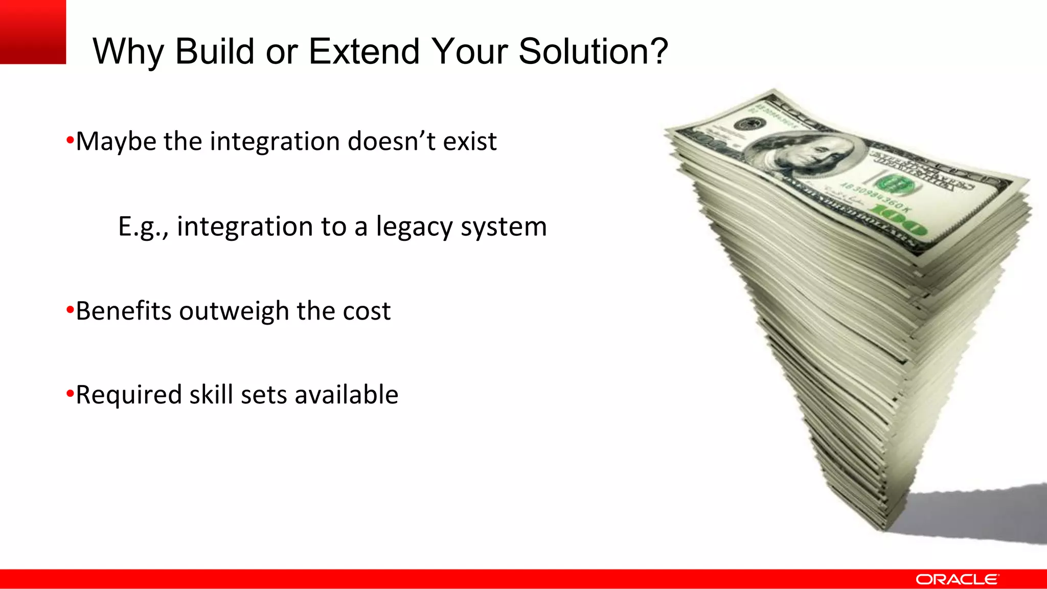 Why Build or Extend Your Solution?
•Maybe the integration doesn’t exist
E.g., integration to a legacy system
•Benefits outweigh the cost
•Required skill sets available
 
