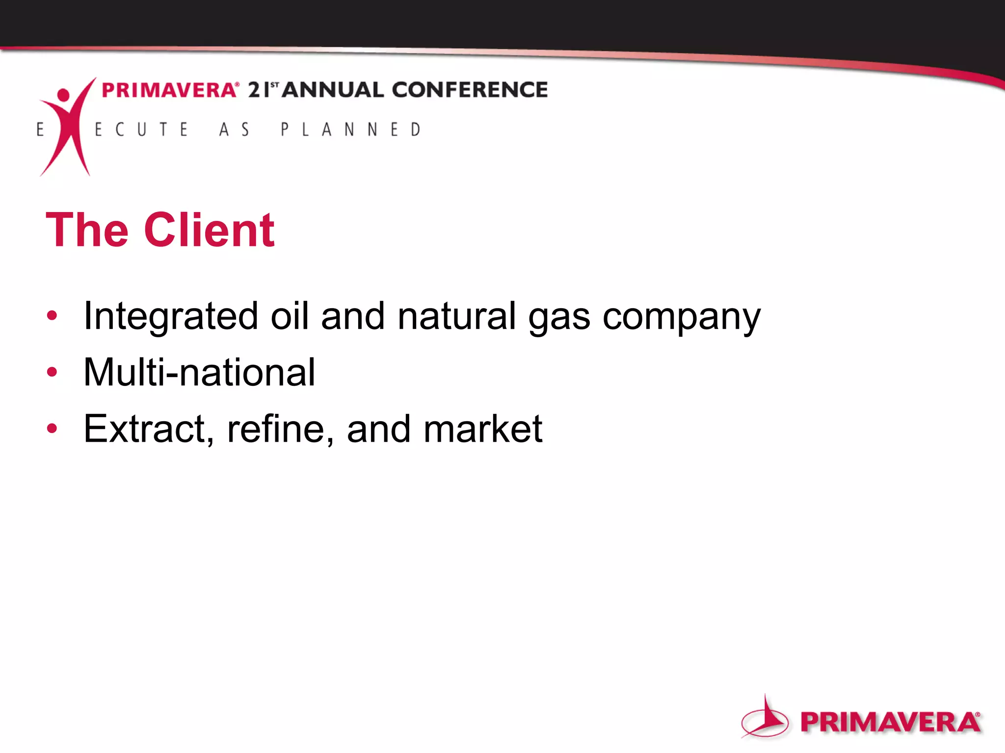 The Client
• Integrated oil and natural gas company
• Multi-national
• Extract, refine, and market
 