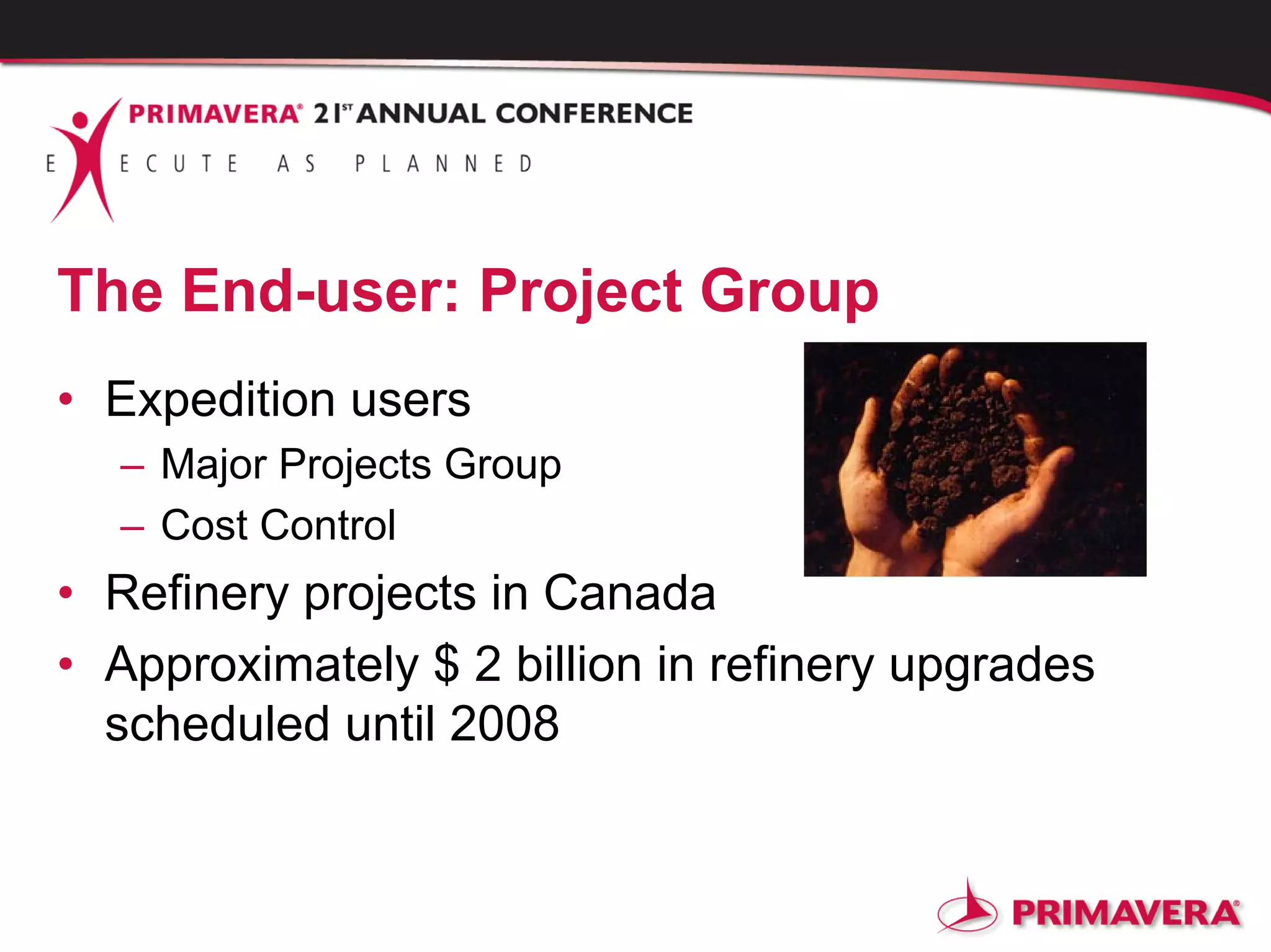 The End-user: Project Group
• Expedition users
– Major Projects Group
– Cost Control
• Refinery projects in Canada
• Approximately $ 2 billion in refinery upgrades
scheduled until 2008
 