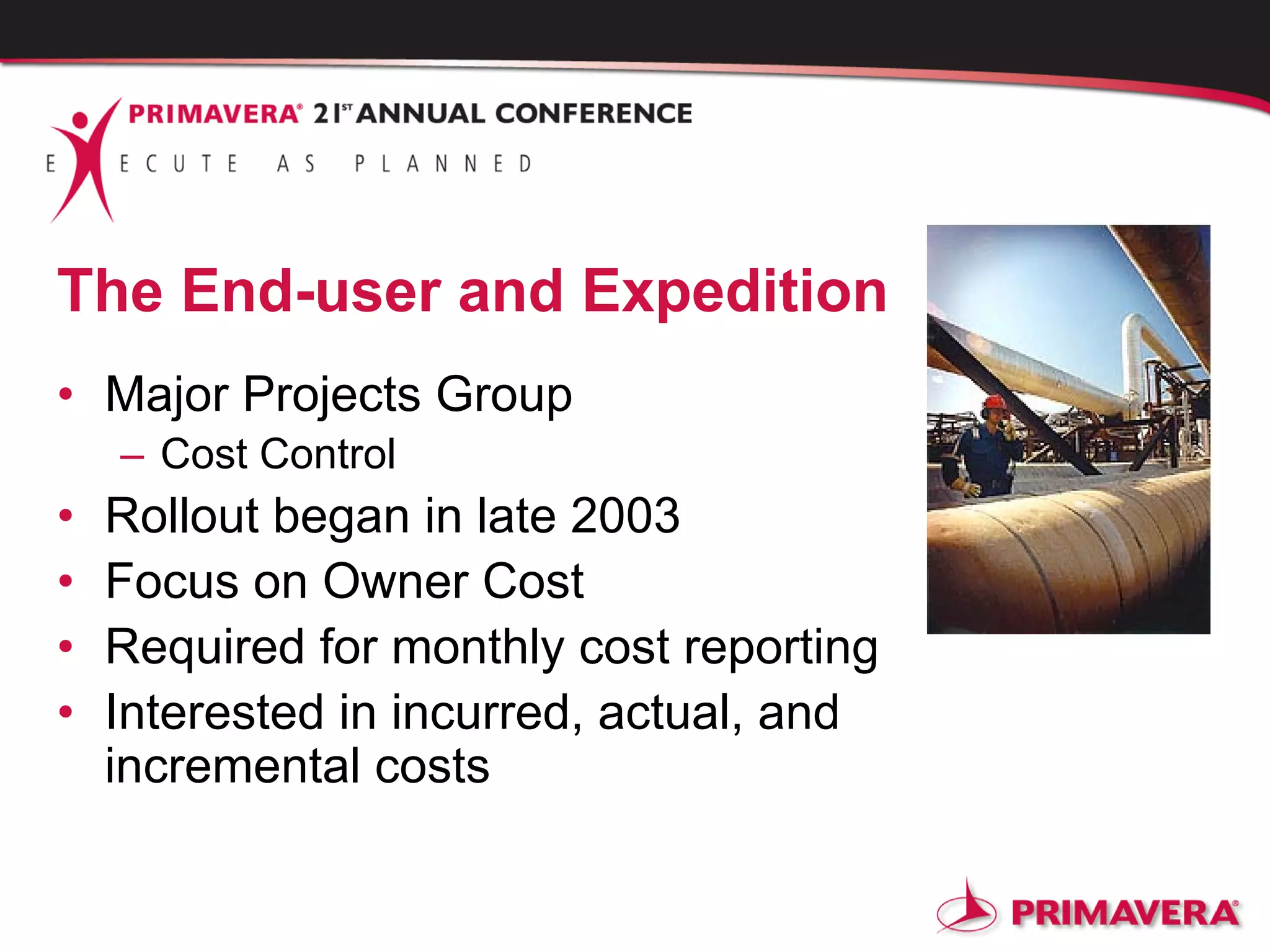 The End-user and Expedition
• Major Projects Group
– Cost Control
• Rollout began in late 2003
• Focus on Owner Cost
• Required for monthly cost reporting
• Interested in incurred, actual, and
incremental costs
 