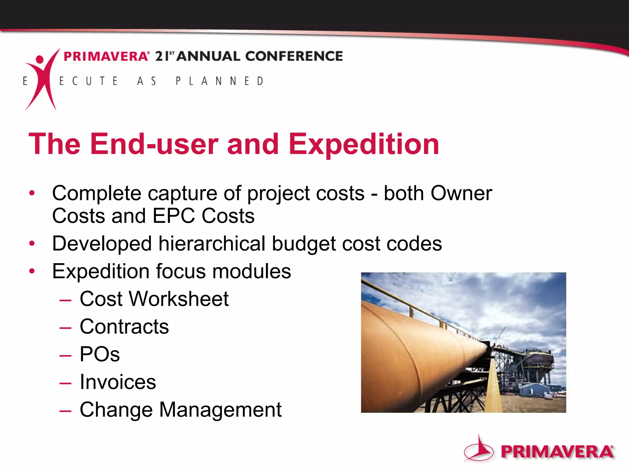 The End-user and Expedition
• Complete capture of project costs - both Owner
Costs and EPC Costs
• Developed hierarchical budget cost codes
• Expedition focus modules
– Cost Worksheet
– Contracts
– POs
– Invoices
– Change Management
 