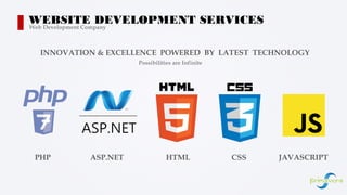 WEBSITE DEVELOPMENT SERVICESWeb Development Company
INNOVATION & EXCELLENCE POWERED BY LATEST TECHNOLOGY
Possibilities are Infinite
PHP ASP.NET HTML CSS JAVASCRIPT
 