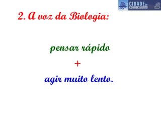 2. A voz da Biologia:   pensar rápido   +   agir muito lento. 