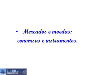 Mercados e moedas:  conversas e instrumentos. 