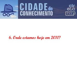 6. Onde estamos hoje em 2011? 
