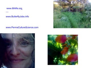   www.8thlife.org        www.ButterflyJobs.info www.PermaCultureScience.com 
