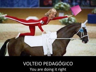VOLTEIO PEDAGÓGICO You are doing it right 