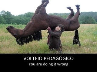 VOLTEIO PEDAGÓGICO You are doing it wrong 