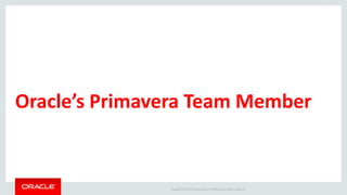 Copyright © 2014 Oracle and/or its affiliates. All rights reserved.
Oracle’s Primavera Team Member
 